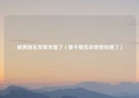 被男朋友发现求婚了（要不要告诉他我知道了）