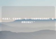 怀念老人，忆昔追思：“老人一生有哪些难忘的经历，值得我们铭记？”