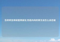 怎样哄觉得寂寞男朋友,性格内向的男生该怎么谈恋爱