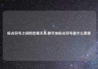 标点符号之间的恋爱关系,聊天加标点符号是什么意思