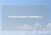 女朋友叫你不要送东西（背后原因是什么）