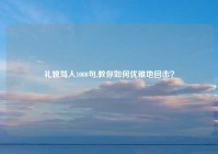 礼貌骂人1000句,教你如何优雅地回击？