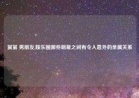 舅舅 男朋友,娱乐圈哪些明星之间有令人意外的亲属关系