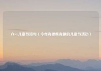 六一儿童节短句（今年有哪些有趣的儿童节活动）