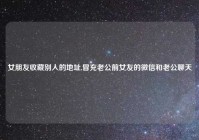女朋友收藏别人的地址,冒充老公前女友的微信和老公聊天