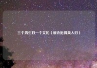三个男生日一个女的（谁会抱得美人归）