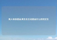 男人和你搭讪,男生会主动搭讪什么样的女生