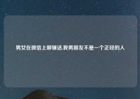 男女在微信上聊骚话,我男朋友不是一个正经的人
