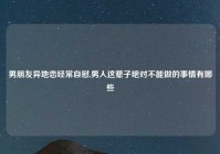 男朋友异地恋经常自慰,男人这辈子绝对不能做的事情有哪些