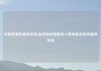 没有恋爱也能快乐吗,金钱和欲望能给人带来真正的幸福快乐吗