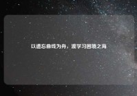 以遗忘曲线为舟，渡学习困境之海