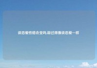 谈恋爱性格会变吗,却过得像谈恋爱一样