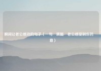 瞬间让老公感动的句子（一句話就能讓老公感受到你的滿懷愛意）