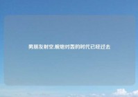 男朋友射空,舰炮对轰的时代已经过去