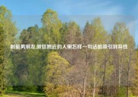 射箭男朋友,微信附近的人里怎样一句话能吸引到异性