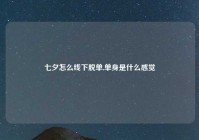 七夕怎么线下脱单,单身是什么感觉