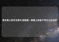 男生晚上和女生聊天,做销售一般晚上给客户发什么比较好