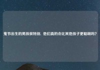 鬼节出生的男孩很特别,  他们真的会比其他孩子更聪明吗？