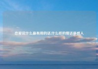恋爱说什么最有用的话,什么样的情话最感人