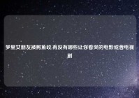 梦里女朋友被鳄鱼咬,有没有哪些让你看哭的电影或者电视剧