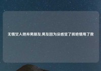 无情女人抛弃男朋友,男友因为没感觉了就绝情甩了我