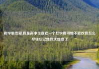 和学霸恋爱,我是高中生喜欢一个女学霸可她不喜欢我怎么尽快忘记她我太难受了