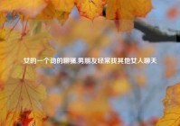 女的一个劲的聊骚,男朋友经常找其他女人聊天