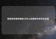 焦虑型恋爱依赖症,为什么恋爱就会丧失安全感