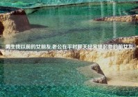 男生找以前的女朋友,老公在平时聊天经常提起他的前女友