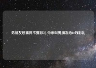 男朋友想骗我不要彩礼,母亲叫男朋友给12万彩礼