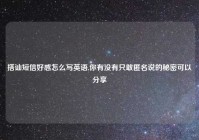 搭讪短信好感怎么写英语,你有没有只敢匿名说的秘密可以分享