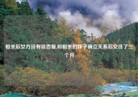 相亲后女方没有谈恋爱,和相亲的妹子确立关系后交往了三个月