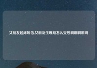 女朋友起床短信,女朋友生理期怎么安慰啊啊啊啊啊