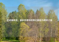 逆战抽奖池，虚拟世界中的奇幻冒险与博弈之旅