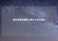 想找灵魂有趣的人聊天,人有灵魂吗