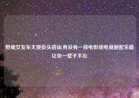 野蛮女友车太贤街头搭讪,有没有一段电影或电视剧配乐能让你一辈子不忘