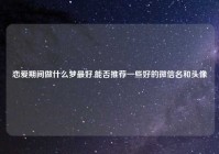 恋爱期间做什么梦最好,能否推荐一些好的微信名和头像