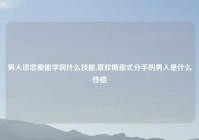 男人谈恋爱能学到什么技能,喜欢断崖式分手的男人是什么性格