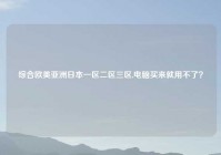 综合欧美亚洲日本一区二区三区,电脑买来就用不了？