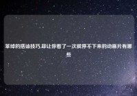 笨绰的搭讪技巧,却让你看了一次就停不下来的动画片有哪些