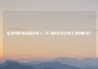 给老师的祝福语简短10（如何向您表达我无限的感激）