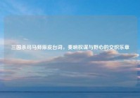 三国杀司马师原皮台词，奏响权谋与野心的交织乐章