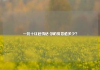 一到十红包情话,你的爱意值多少？