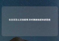 在北京怎么女孩脱单,农村妻跑族越来越普遍