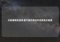 正能量搞笑语录,是不是说真话实话就是正能量