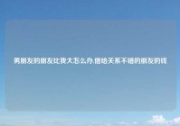 男朋友的朋友比我大怎么办,借给关系不错的朋友的钱