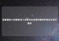 信基督的人恋爱观,有人说男生比较喜欢聊历史而女生却不喜欢