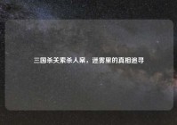 三国杀关索杀人案，迷雾里的真相追寻