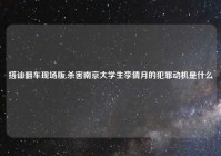 搭讪翻车现场版,杀害南京大学生李倩月的犯罪动机是什么