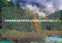 如何跟男朋友提升默契度,玩游戏男朋友带不动怎么办